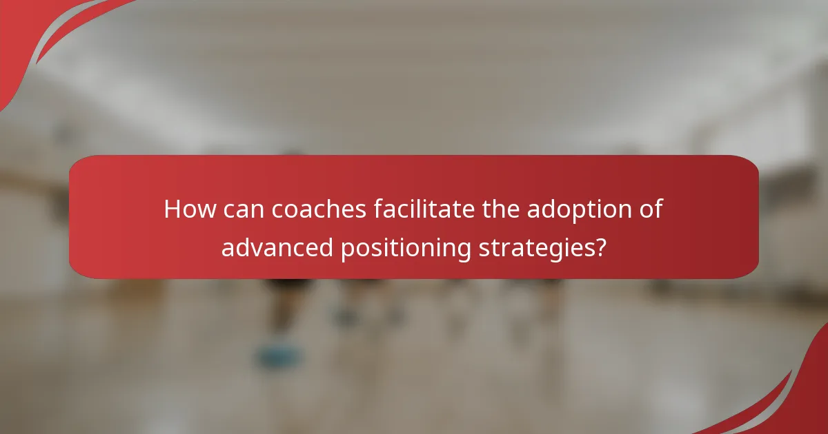 How can coaches facilitate the adoption of advanced positioning strategies?