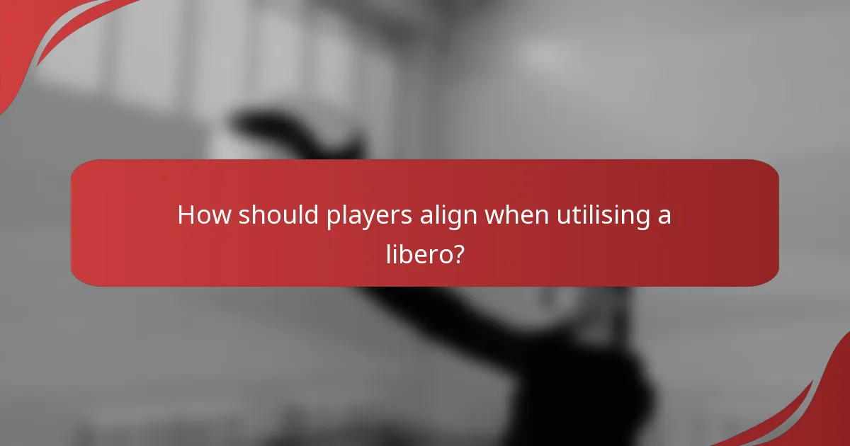 How should players align when utilising a libero?