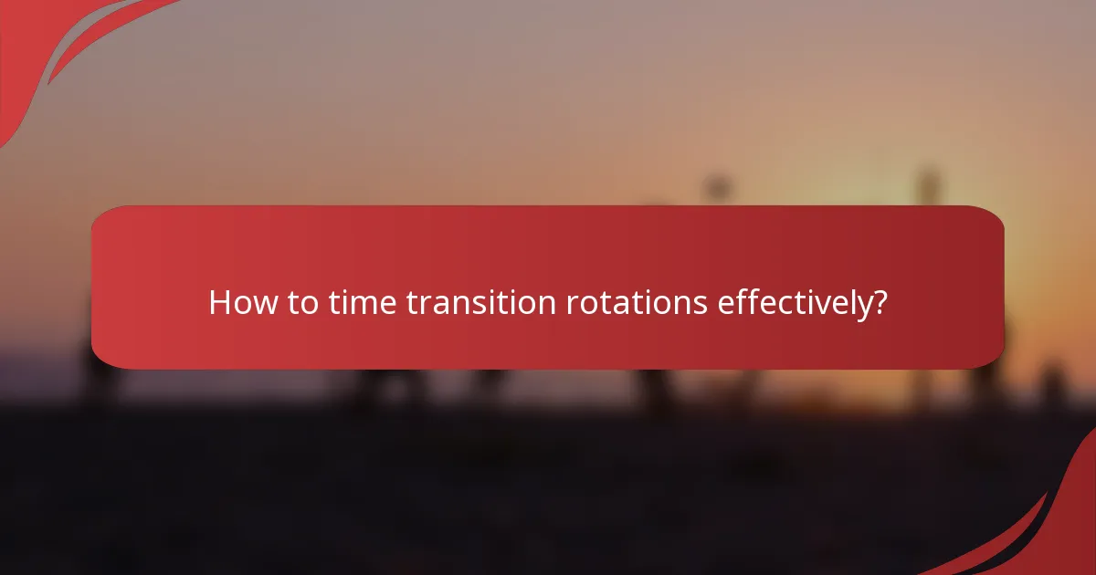 How to time transition rotations effectively?