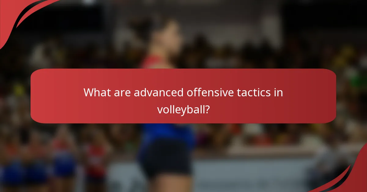 What are advanced offensive tactics in volleyball?