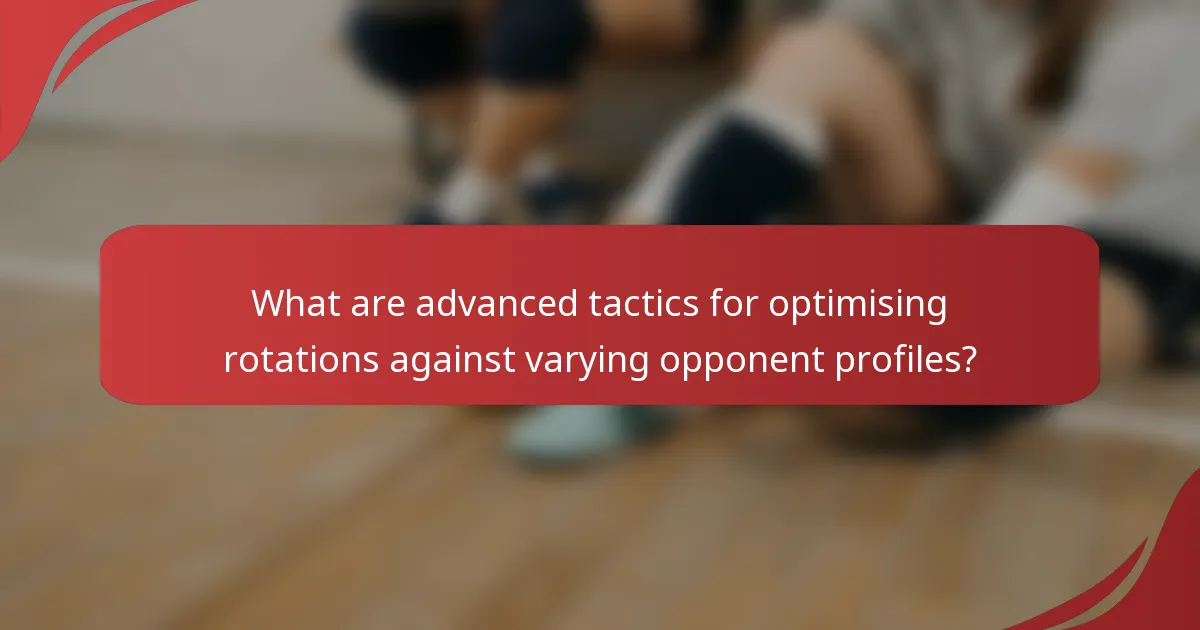 What are advanced tactics for optimising rotations against varying opponent profiles?